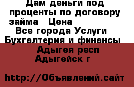 Дам деньги под проценты по договору займа › Цена ­ 1 800 000 - Все города Услуги » Бухгалтерия и финансы   . Адыгея респ.,Адыгейск г.